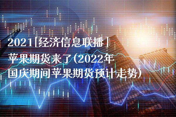 2021[经济信息联播]苹果期货来了(2022年国庆期间苹果期货预计走势)_https://www.xmqjcw.com_股票投资_第1张