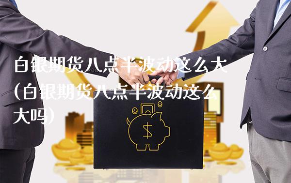 白银期货八点半波动这么大(白银期货八点半波动这么大吗)_https://www.xmqjcw.com_期货直播室_第1张