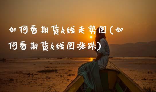 如何看期货k线走势图(如何看期货k线图涨跌)_https://www.xmqjcw.com_期货百科_第1张