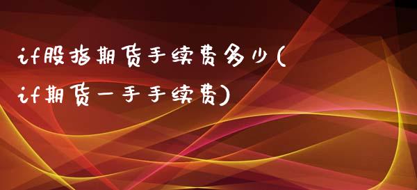 if股指期货手续费多少(if期货一手手续费)_https://www.xmqjcw.com_期货百科_第1张