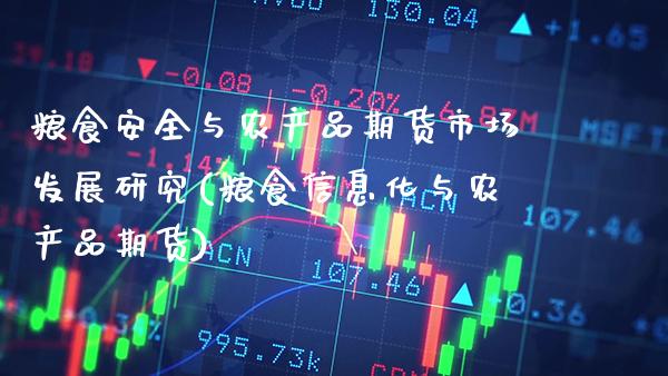 粮食安全与农产品期货市场发展研究(粮食信息化与农产品期货)_https://www.xmqjcw.com_期货直播室_第1张