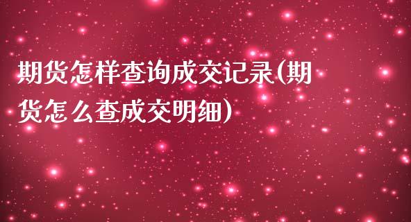 期货怎样查询成交记录(期货怎么查成交明细)_https://www.xmqjcw.com_期货百科_第1张