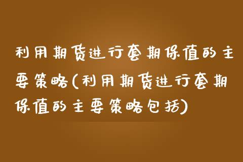 利用期货进行套期保值的主要策略(利用期货进行套期保值的主要策略包括)_https://www.xmqjcw.com_期货百科_第1张