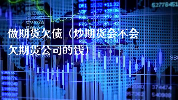 做期货欠债（炒期货会不会欠期货公司的钱）_https://www.xmqjcw.com_期货行情_第1张