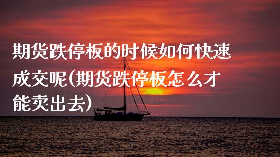 期货跌停板的时候如何快速成交呢(期货跌停板怎么才能卖出去)_https://www.xmqjcw.com_基金理财_第1张
