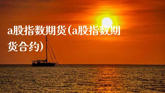a股指数期货(a股指数期货合约)_https://www.xmqjcw.com_基金理财_第1张