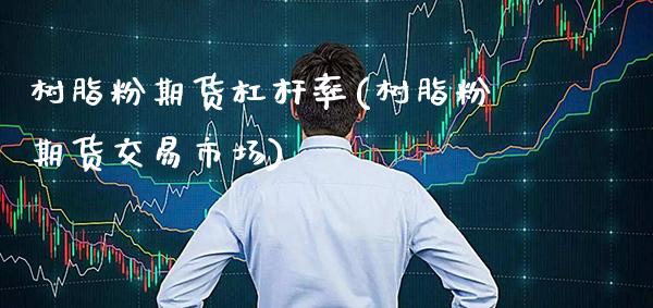 树脂粉期货杠杆率(树脂粉期货交易市场)_https://www.xmqjcw.com_期货百科_第1张
