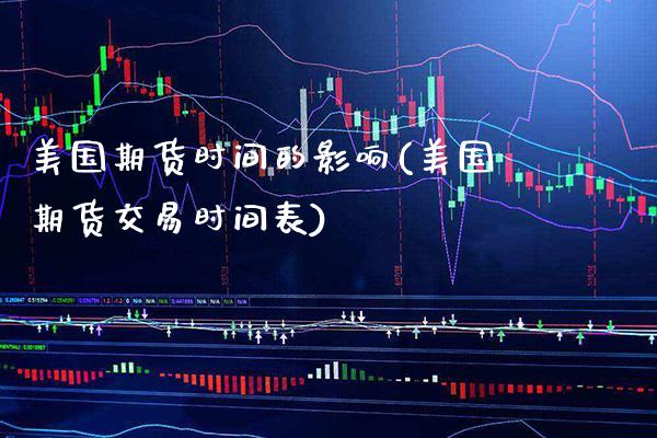 美国期货时间的影响(美国期货交易时间表)_https://www.xmqjcw.com_期货百科_第1张