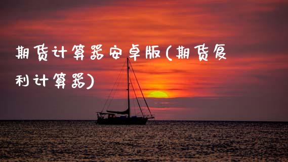 期货计算器安卓版(期货复利计算器)_https://www.xmqjcw.com_期货开户_第1张