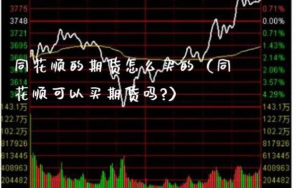 同花顺的期货怎么买的（同花顺可以买期货吗?）_https://www.xmqjcw.com_期货直播室_第1张