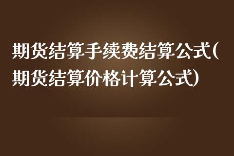 期货结算手续费结算公式(期货结算价格计算公式)_https://www.xmqjcw.com_期货百科_第1张