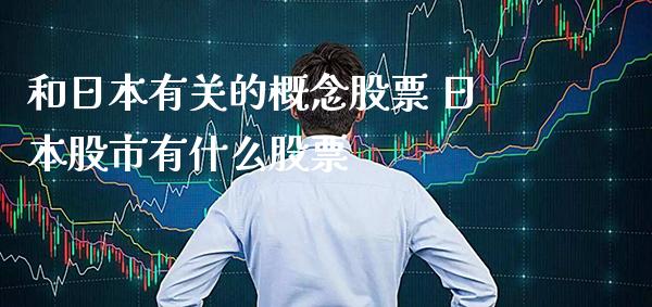和日本有关的概念股票 日本股市有什么股票_https://www.xmqjcw.com_股票投资_第1张
