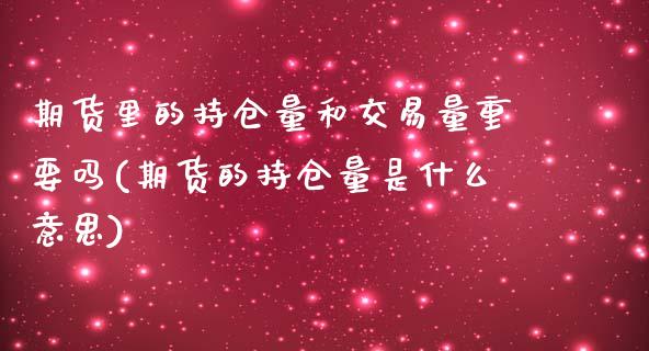 期货里的持仓量和交易量重要吗(期货的持仓量是什么意思)_https://www.xmqjcw.com_期货百科_第1张