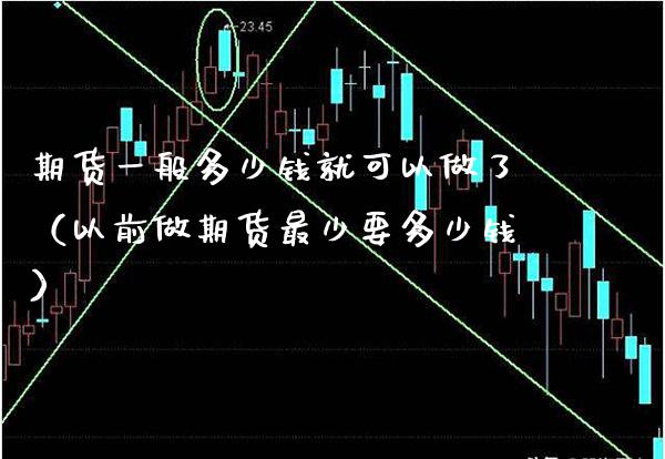 期货一般多少钱就可以做了（以前做期货最少要多少钱）_https://www.xmqjcw.com_期货直播室_第1张