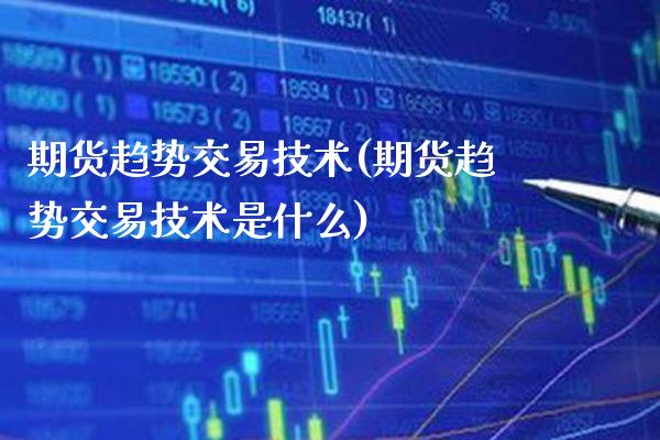 期货趋势交易技术(期货趋势交易技术是什么)_https://www.xmqjcw.com_期货行情_第1张