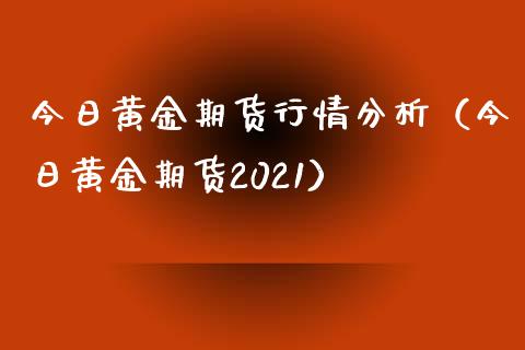 今日黄金期货行情分析（今日黄金期货2021）_https://www.xmqjcw.com_期货投资_第1张