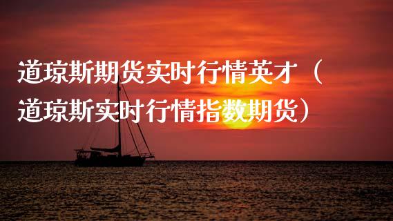 道琼斯期货实时行情英才（道琼斯实时行情指数期货）_https://www.xmqjcw.com_期货投资_第1张