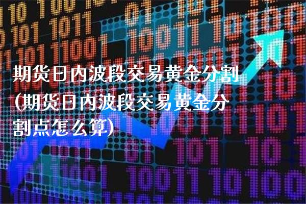 期货日内波段交易黄金分割(期货日内波段交易黄金分割点怎么算)_https://www.xmqjcw.com_期货投资_第1张