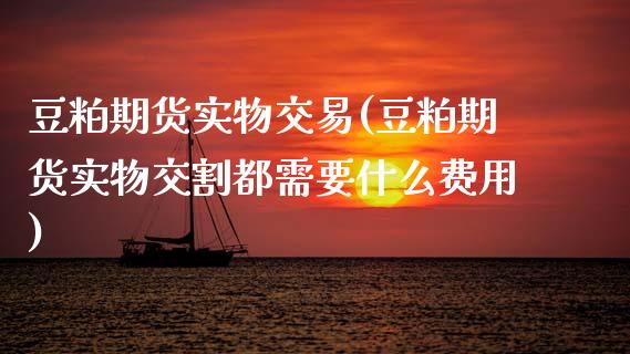 豆粕期货实物交易(豆粕期货实物交割都需要什么费用)_https://www.xmqjcw.com_期货开户_第1张