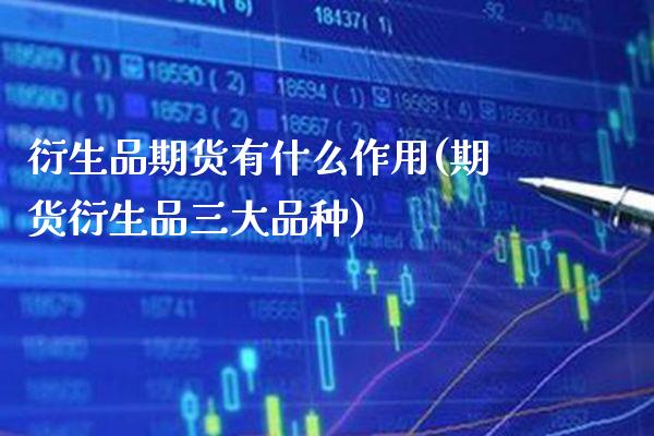 衍生品期货有什么作用(期货衍生品三大品种)_https://www.xmqjcw.com_期货开户_第1张