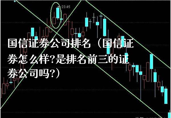 国信证券公司排名（国信证券怎么样?是排名前三的证券公司吗?）_https://www.xmqjcw.com_期货投资_第1张