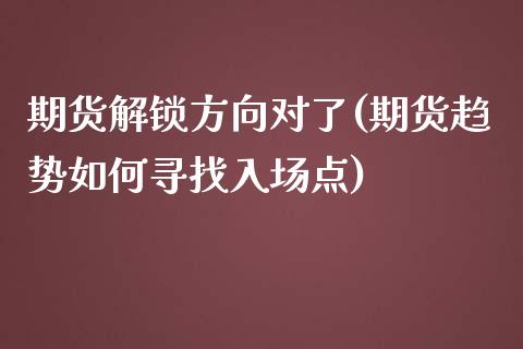 期货解锁方向对了(期货趋势如何寻找入场点)_期货百科_第1张_秦聚理财 期货解锁方向对了(期货趋势如何寻找入场点)_https://www.xmqjcw.com_期货百科_第1张