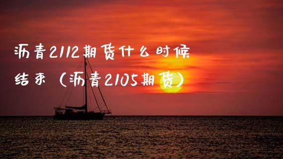 沥青2112期货什么时候结束（沥青2105期货）_https://www.xmqjcw.com_期货投资_第1张