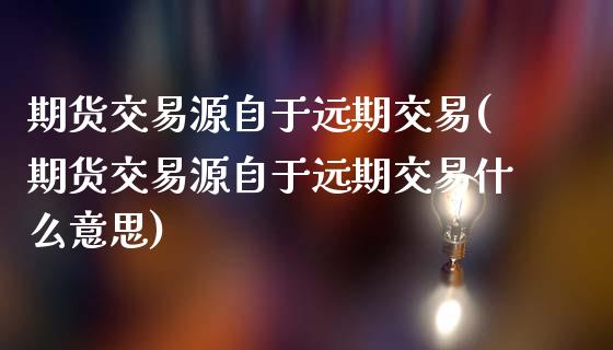 期货交易源自于远期交易(期货交易源自于远期交易什么意思)_https://www.xmqjcw.com_期货百科_第1张