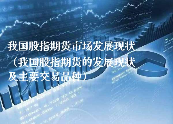 我国股指期货市场发展现状（我国股指期货的发展现状及主要交易品种）_https://www.xmqjcw.com_期货投资_第1张