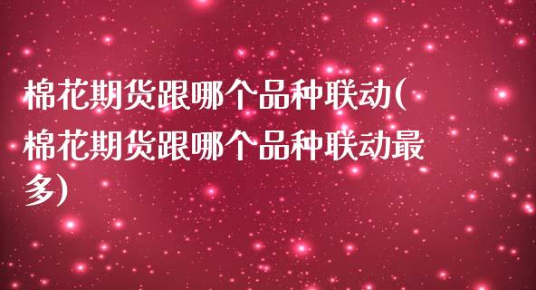 棉花期货跟哪个品种联动(棉花期货跟哪个品种联动最多)_https://www.xmqjcw.com_期货直播室_第1张