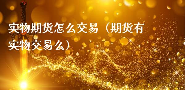 实物期货怎么交易（期货有实物交易么）_https://www.xmqjcw.com_期货行情_第1张