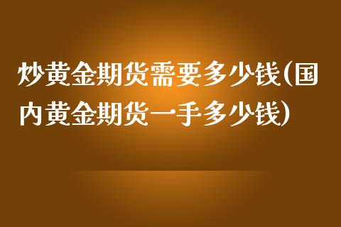 炒黄金期货需要多少钱(国内黄金期货一手多少钱)_https://www.xmqjcw.com_期货投资_第1张