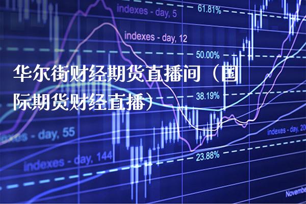 华尔街财经期货直播间（国际期货财经直播）_https://www.xmqjcw.com_期货直播室_第1张