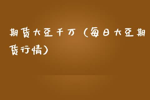 期货大豆千万（每日大豆期货行情）_https://www.xmqjcw.com_期货直播室_第1张