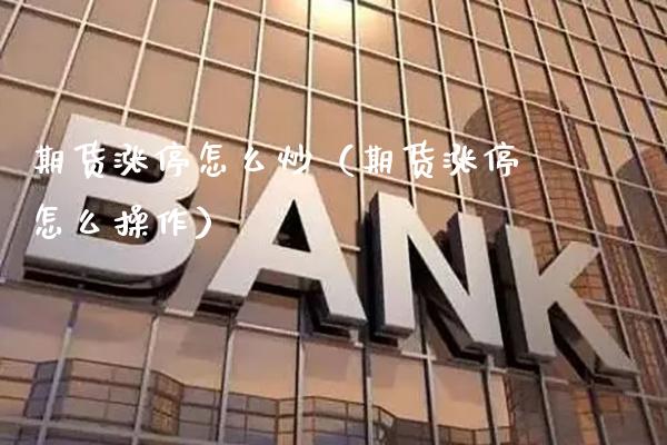 期货涨停怎么炒（期货涨停怎么操作）_https://www.xmqjcw.com_期货直播室_第1张