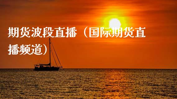 期货波段直播（国际期货直播频道）_https://www.xmqjcw.com_期货行情_第1张