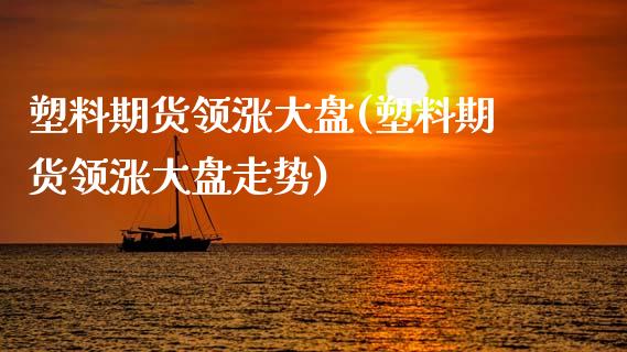塑料期货领涨大盘(塑料期货领涨大盘走势)_https://www.xmqjcw.com_基金理财_第1张