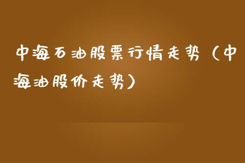 中海石油股票行情走势（中海油股价走势）_https://www.xmqjcw.com_期货行情_第1张