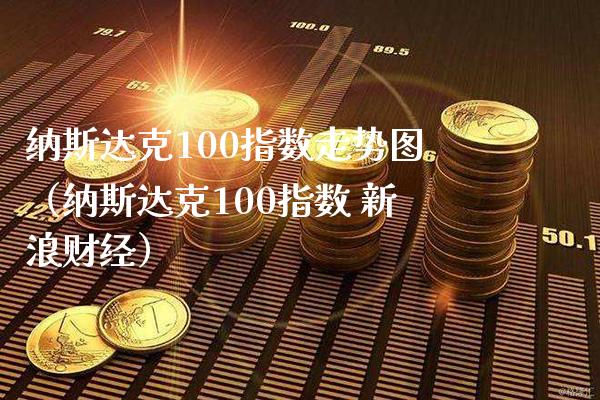 纳斯达克100指数走势图（纳斯达克100指数 新浪财经）_https://www.xmqjcw.com_期货投资_第1张