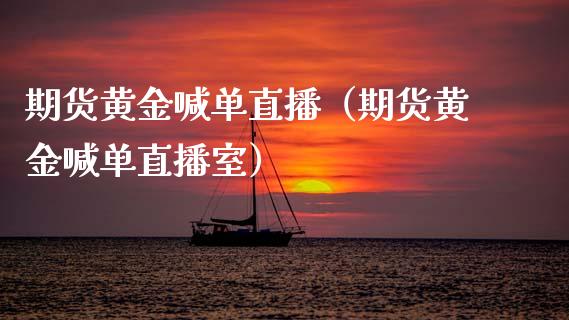 期货黄金喊单直播（期货黄金喊单直播室）_https://www.xmqjcw.com_期货投资_第1张
