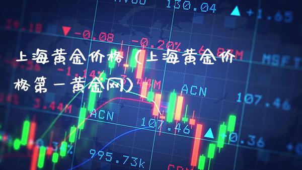 上海黄金价格（上海黄金价格第一黄金网）_https://www.xmqjcw.com_期货开户_第1张