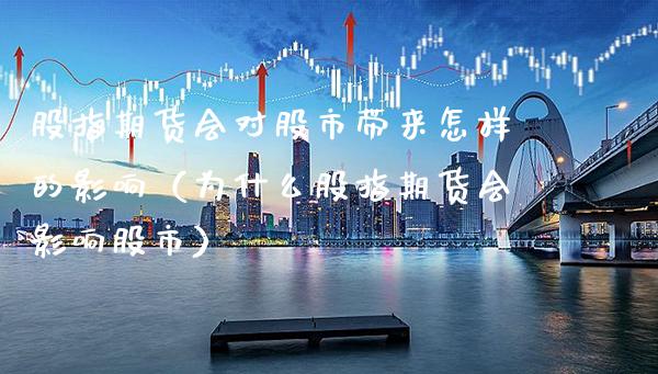 股指期货会对股市带来怎样的影响（为什么股指期货会影响股市）_https://www.xmqjcw.com_期货直播室_第1张