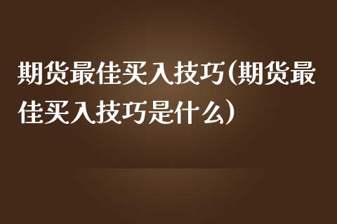 期货最佳买入技巧(期货最佳买入技巧是什么)_https://www.xmqjcw.com_期货直播室_第1张