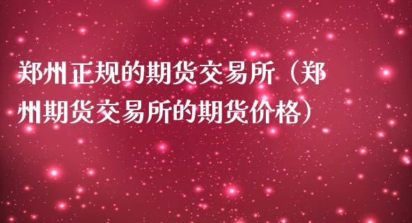 郑州正规的期货交易所（郑州期货交易所的期货价格）_https://www.xmqjcw.com_期货行情_第1张