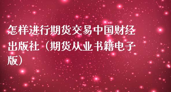 怎样进行期货交易中国财经（期货从业书籍电子版）_https://www.xmqjcw.com_期货行情_第1张