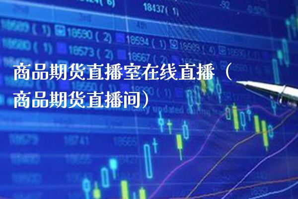商品期货直播室在线直播（商品期货直播间）_https://www.xmqjcw.com_期货直播室_第1张