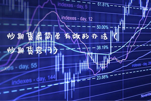 炒期货最简单有效的办法（炒期货窍门）_https://www.xmqjcw.com_期货直播室_第1张
