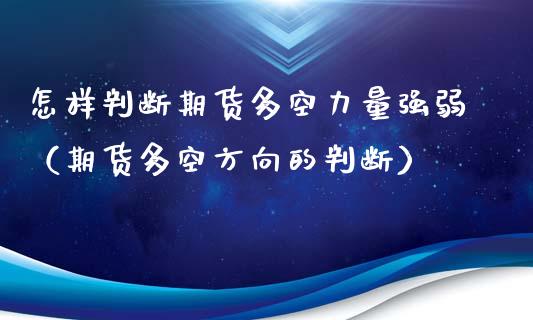 怎样判断期货多空力量强弱（期货多空方向的判断）_https://www.xmqjcw.com_期货投资_第1张