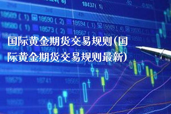 国际黄金期货交易规则(国际黄金期货交易规则最新)_https://www.xmqjcw.com_期货行情_第1张