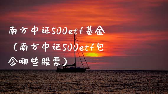 南方中证500etf基金（南方中证500etf包含哪些股票）_https://www.xmqjcw.com_期货投资_第1张